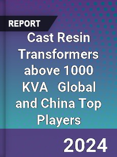 Cast Resin Transformers above 1000 KVA Global and China Top Players Market