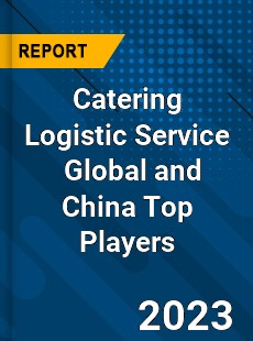 Catering Logistic Service Global and China Top Players Market