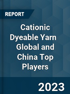 Cationic Dyeable Yarn Global and China Top Players Market