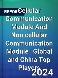 Cellular Communication Module And Non cellular Communication Module Global and China Top Players Market