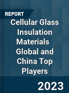 Cellular Glass Insulation Materials Global and China Top Players Market