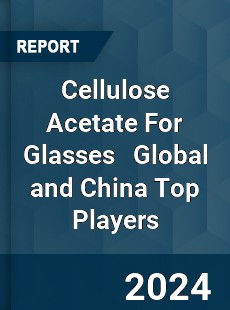 Cellulose Acetate For Glasses Global and China Top Players Market