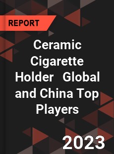 Ceramic Cigarette Holder Global and China Top Players Market