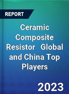 Ceramic Composite Resistor Global and China Top Players Market