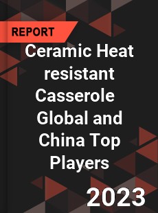 Ceramic Heat resistant Casserole Global and China Top Players Market