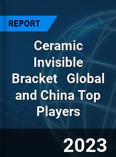 Ceramic Invisible Bracket Global and China Top Players Market