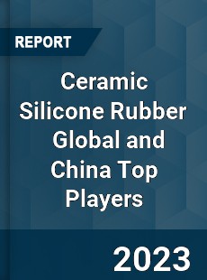 Ceramic Silicone Rubber Global and China Top Players Market