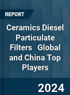 Ceramics Diesel Particulate Filters Global and China Top Players Market