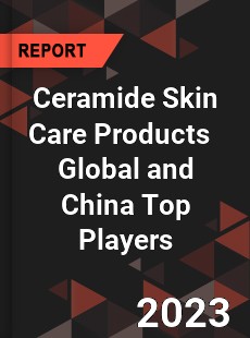 Ceramide Skin Care Products Global and China Top Players Market