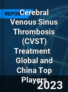 Cerebral Venous Sinus Thrombosis Treatment Global and China Top Players Market