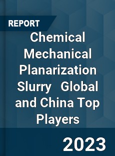 Chemical Mechanical Planarization Slurry Global and China Top Players Market