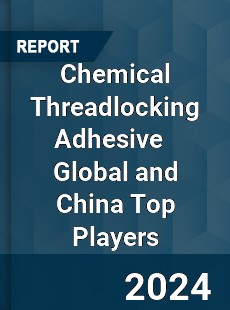 Chemical Threadlocking Adhesive Global and China Top Players Market