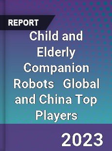 Child and Elderly Companion Robots Global and China Top Players Market