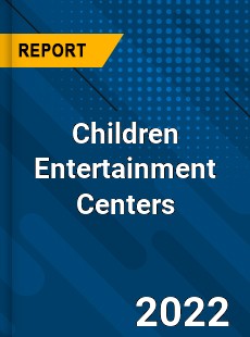 Children Entertainment Centers Market