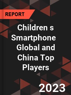 Children s Smartphone Global and China Top Players Market