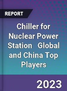 Chiller for Nuclear Power Station Global and China Top Players Market