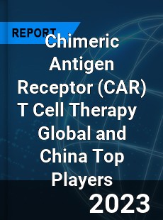 Chimeric Antigen Receptor T Cell Therapy Global and China Top Players Market