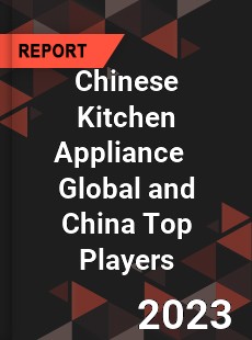 Chinese Kitchen Appliance Global and China Top Players Market