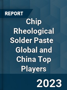 Chip Rheological Solder Paste Global and China Top Players Market