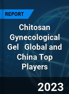 Chitosan Gynecological Gel Global and China Top Players Market