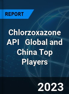 Chlorzoxazone API Global and China Top Players Market