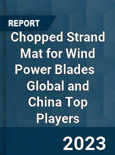 Chopped Strand Mat for Wind Power Blades Global and China Top Players Market