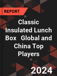 Classic Insulated Lunch Box Global and China Top Players Market