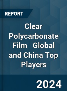 Clear Polycarbonate Film Global and China Top Players Market