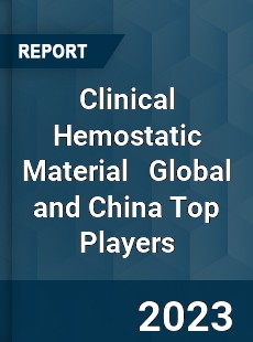 Clinical Hemostatic Material Global and China Top Players Market