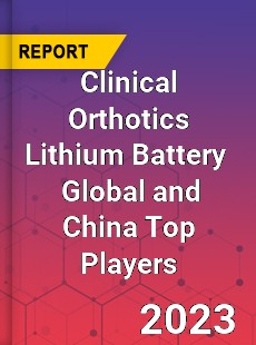 Clinical Orthotics Lithium Battery Global and China Top Players Market