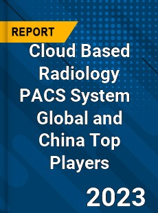 Cloud Based Radiology PACS System Global and China Top Players Market