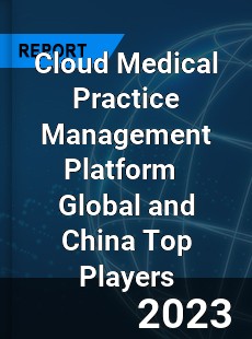 Cloud Medical Practice Management Platform Global and China Top Players Market