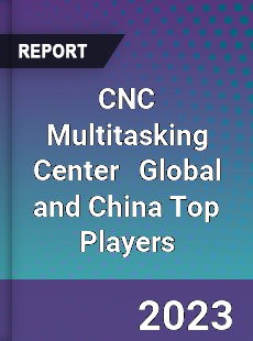 CNC Multitasking Center Global and China Top Players Market