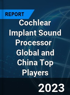 Cochlear Implant Sound Processor Global and China Top Players Market