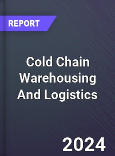 Cold Chain Warehousing And Logistics Market