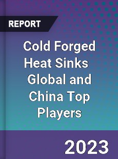 Cold Forged Heat Sinks Global and China Top Players Market