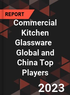 Commercial Kitchen Glassware Global and China Top Players Market