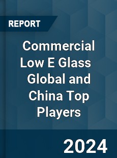 Commercial Low E Glass Global and China Top Players Market