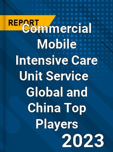 Commercial Mobile Intensive Care Unit Service Global and China Top Players Market