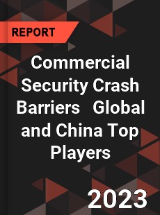 Commercial Security Crash Barriers Global and China Top Players Market