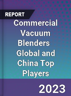 Commercial Vacuum Blenders Global and China Top Players Market