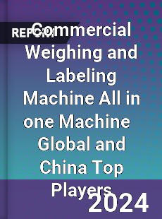 Commercial Weighing and Labeling Machine All in one Machine Global and China Top Players Market