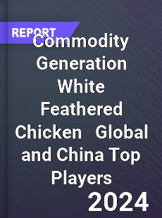 Commodity Generation White Feathered Chicken Global and China Top Players Market