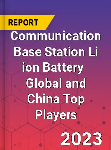 Communication Base Station Li ion Battery Global and China Top Players Market