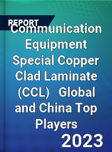 Communication Equipment Special Copper Clad Laminate Global and China Top Players Market