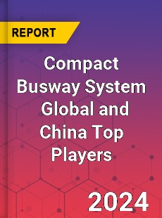 Compact Busway System Global and China Top Players Market