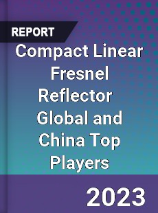 Compact Linear Fresnel Reflector Global and China Top Players Market