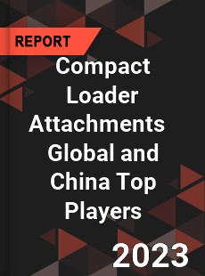 Compact Loader Attachments Global and China Top Players Market