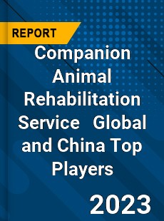 Companion Animal Rehabilitation Service Global and China Top Players Market