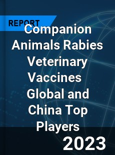 Companion Animals Rabies Veterinary Vaccines Global and China Top Players Market